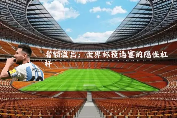 名额溢出：世界杯预选赛的隐性杠杆