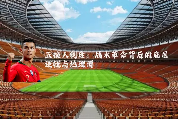 五换人制度:战术革命背后的底层逻辑与地理博弈
