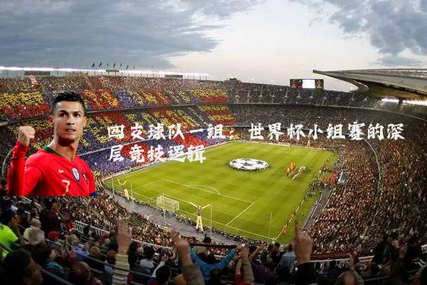 四支球队一组:世界杯小组赛的深层竞技逻辑