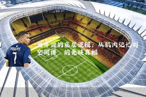 世界波的底层逻辑：从肌肉记忆到空间博弈的竞技真相