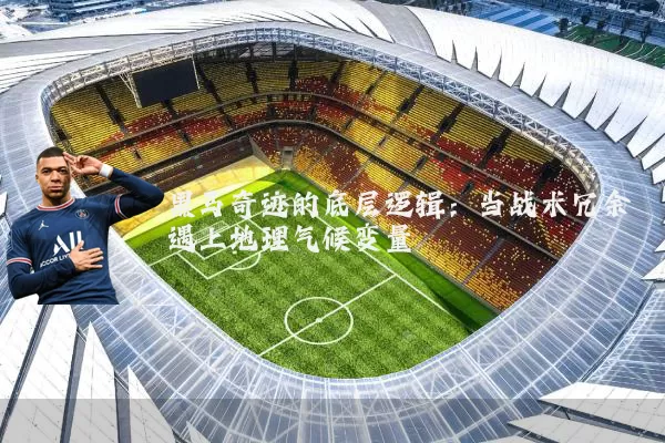 黑马奇迹的底层逻辑:当战术冗余遇上地理气候变量