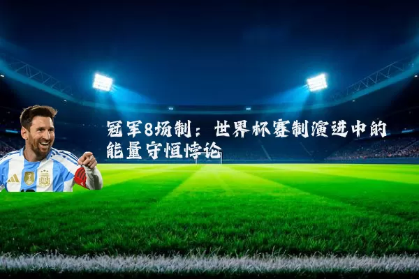 冠军8场制:世界杯赛制演进中的能量守恒悖论