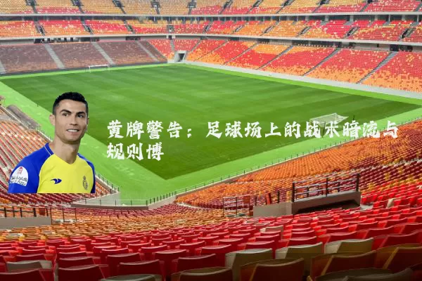 黄牌警告：足球场上的战术暗流与规则博弈