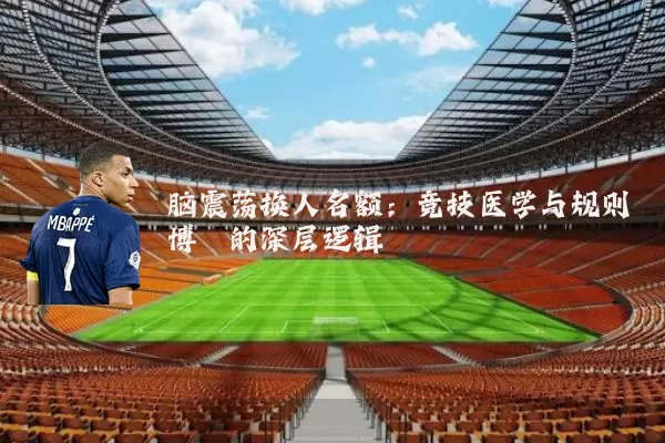 脑震荡换人名额：竞技医学与规则博弈的深层逻辑