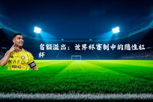 名额溢出：世界杯赛制中的隐性杠杆